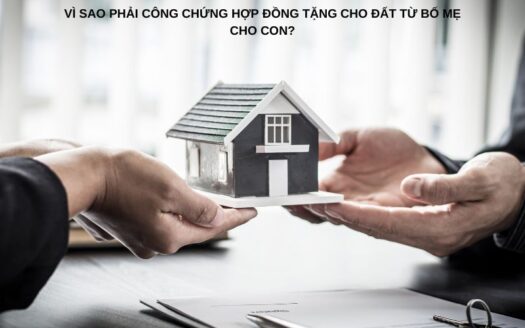 Vì sao phải công chứng hợp đồng tặng cho đất từ bố mẹ cho con?